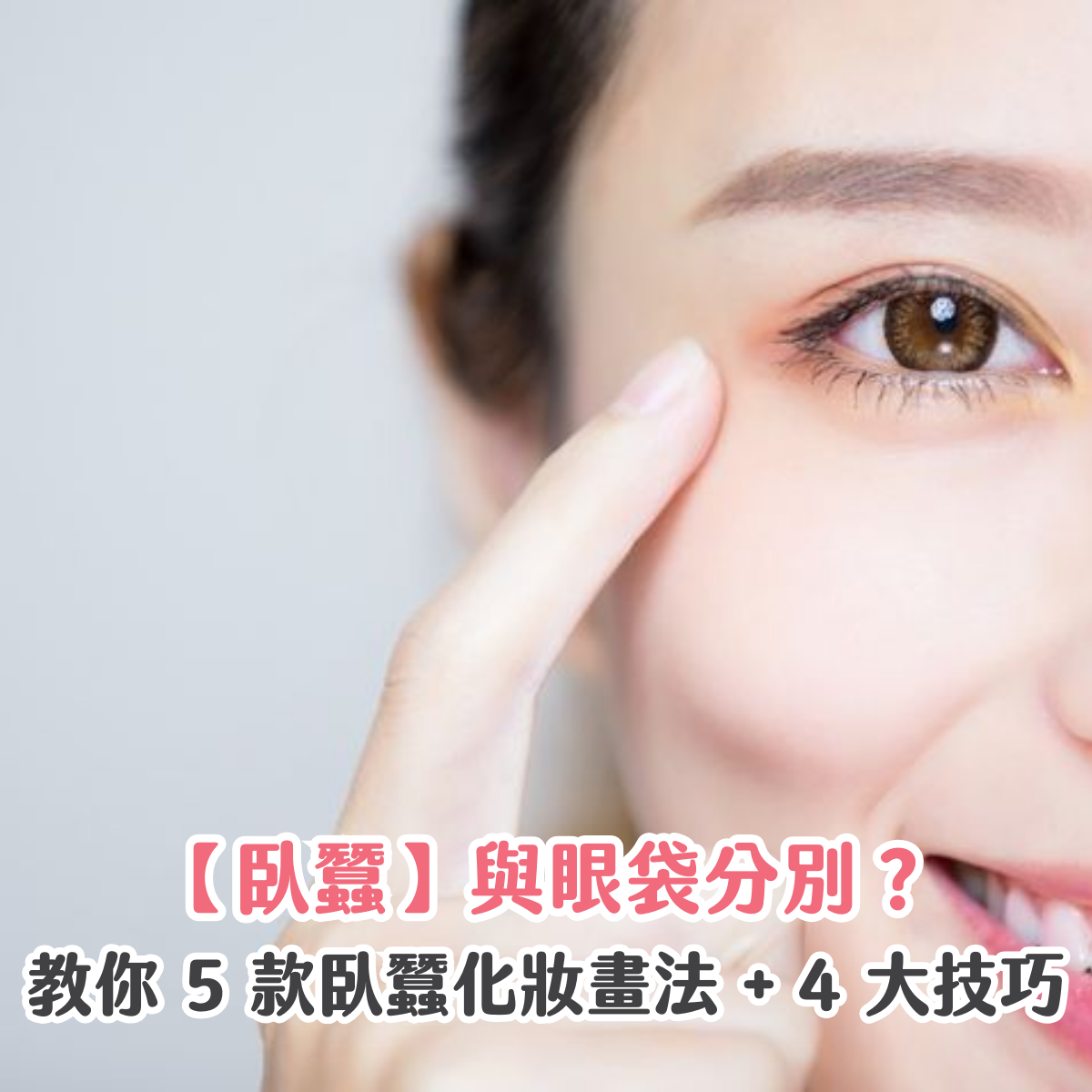 【臥蠶】與眼袋分別？教你 5 款臥蠶化妝畫法 + 4 大技巧